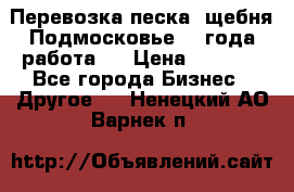 Перевозка песка, щебня Подмосковье, 2 года работа.  › Цена ­ 3 760 - Все города Бизнес » Другое   . Ненецкий АО,Варнек п.